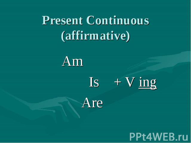Present Continuous (affirmative) Am Is + V ingAre