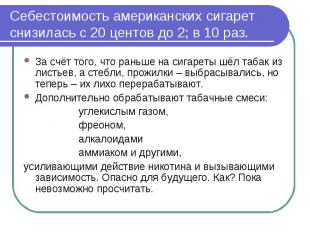 Себестоимость американских сигарет снизилась с 20 центов до 2; в 10 раз. За счёт