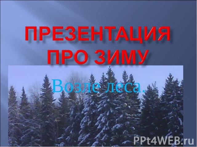 Презентация про зиму Возле леса.