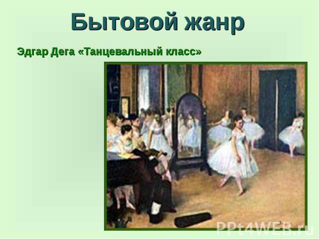 Бытовой жанр Эдгар Дега «Танцевальный класс»