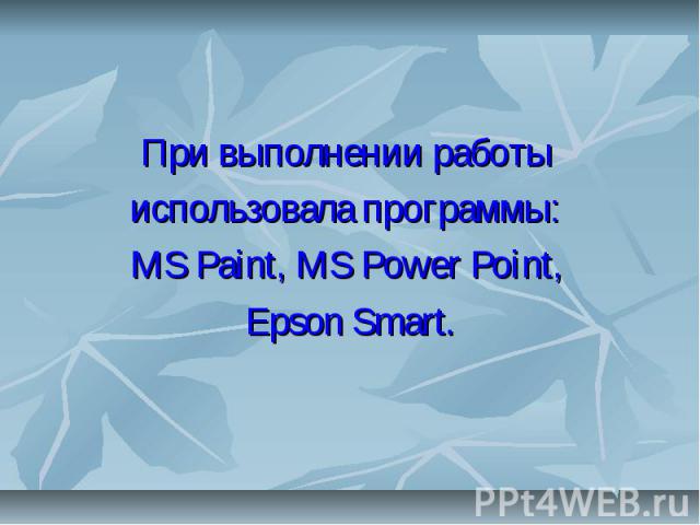 При выполнении работы использовала программы: MS Paint, MS Power Point, Epson Smart.