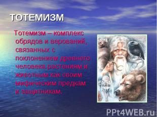 ТОТЕМИЗМ Тотемизм – комплекс обрядов и верований, связанных с поклонением древне