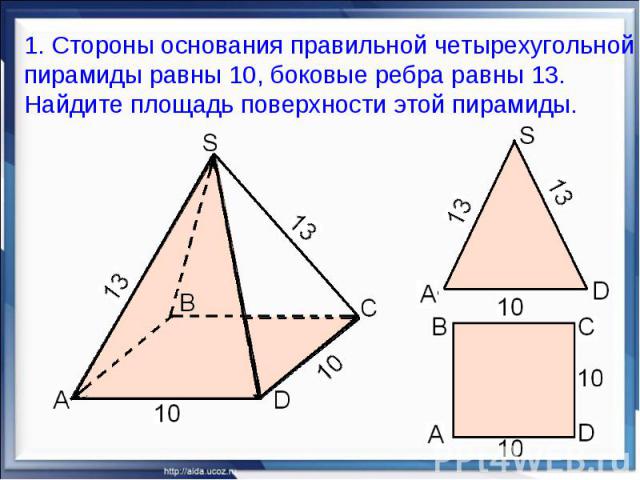 1. Стороны основания правильной четырехугольной пирамиды равны 10, боковые ребра равны 13. Найдите площадь поверхности этой пирамиды.