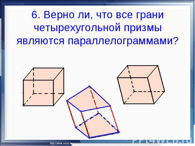 6. Верно ли, что все грани четырехугольной призмы являются параллелограммами?