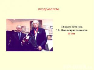 ПОЗДРАВЛЯЕМ! 13 марта 2008 года C.В. Михалкову исполнилось 95 лет