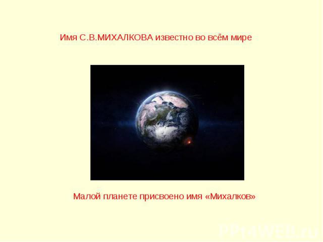 Имя С.В.МИХАЛКОВА известно во всём мире Малой планете присвоено имя «Михалков»