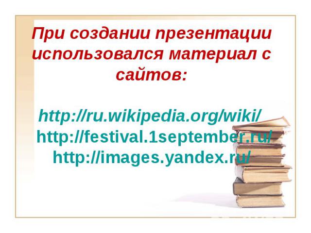 При создании презентации использовался материал с сайтов:http://ru.wikipedia.org/wiki/ http://festival.1september.ru/ http://images.yandex.ru/