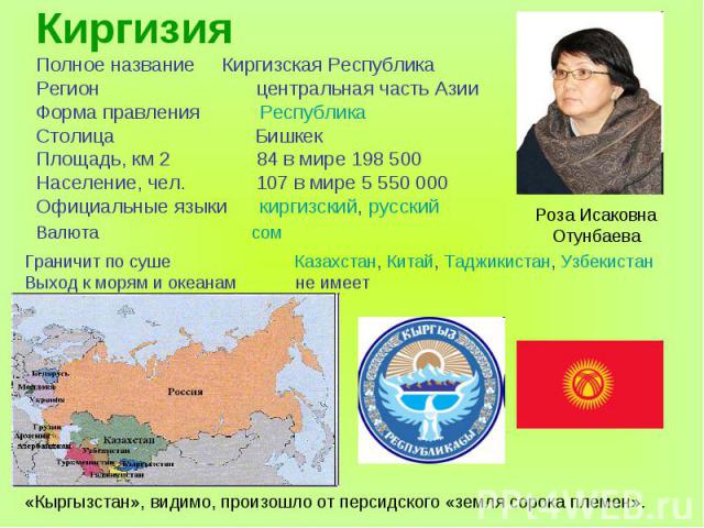КиргизияПолное название Киргизская РеспубликаРегион центральная часть АзииФорма правления РеспубликаСтолица БишкекПлощадь, км 2 84 в мире 198 500Население, чел. 107 в мире 5 550 000Официальные языки киргизский, русскийГраничит по суше Казахстан, Кит…