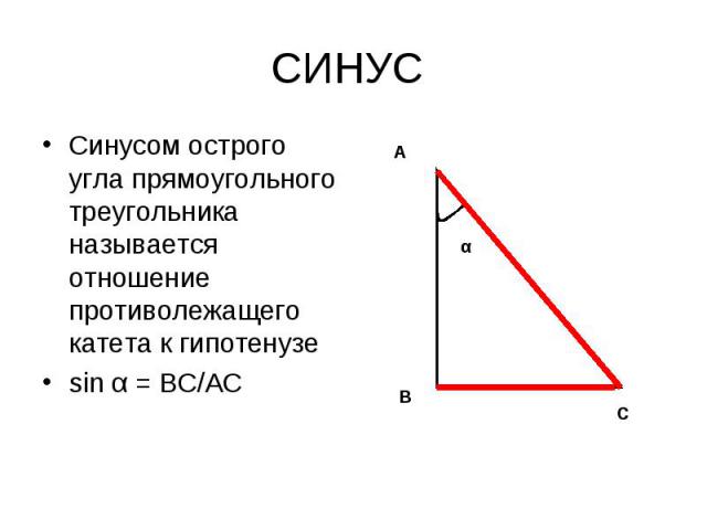 СИНУС Синусом острого угла прямоугольного треугольника называется отношение противолежащего катета к гипотенузеsin α = ВС/АС