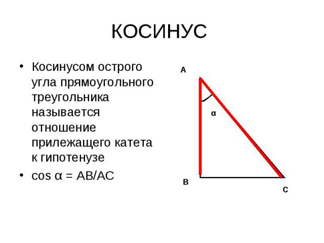КОСИНУС Косинусом острого угла прямоугольного треугольника называется отношение прилежащего катета к гипотенузесоs α = АВ/АС