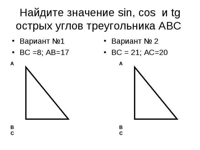 Найдите значение sin, соs и tg острых углов треугольника АВС Вариант №1ВС =8; АВ=17Вариант № 2ВС = 21; АС=20