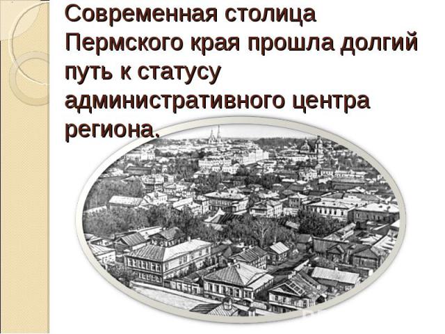Современная столица Пермского края прошла долгий путь к статусу административного центра региона.