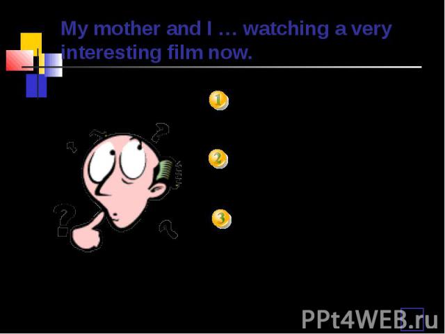 My mother and I … watching a very interesting film now. amaredo