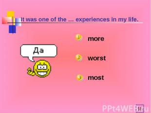 It was one of the … experiences in my life. moreworstmost