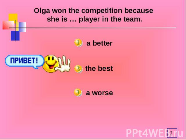 Olga won the competition because she is … player in the team. a betterthe bestworse