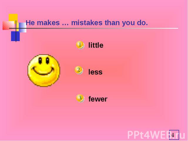He makes … mistakes than you do. littlelessfewer