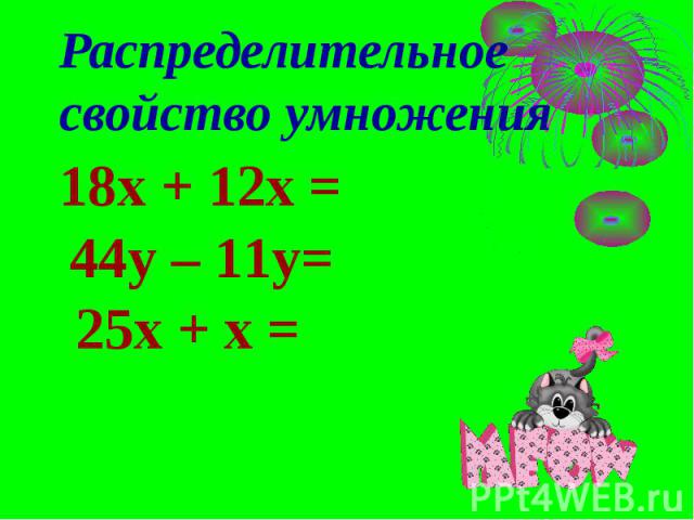 Распределительное свойство умножения 18x + 12x =44y – 11y=25x + x =