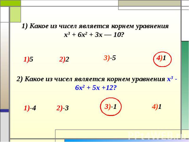 1) Какое из чисел является корнем уравнения х3 + 6х2 + Зх — 10? 2) Какое из чисел является корнем уравнения х3 - 6х2 + 5х +12?