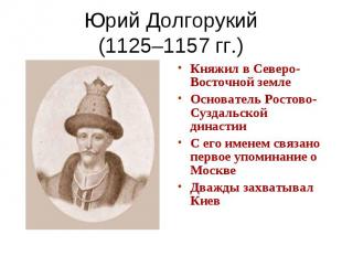 Юрий Долгорукий(1125–1157 гг.) Княжил в Северо-Восточной землеОснователь Ростово