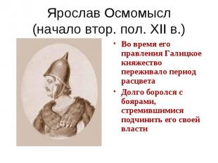 Ярослав Осмомысл(начало втор. пол. XII в.) Во время его правления Галицкое княже