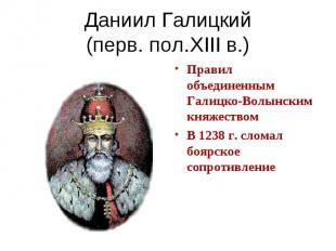 Даниил Галицкий(перв. пол.XIII в.) Правил объединенным Галицко-Волынским княжест