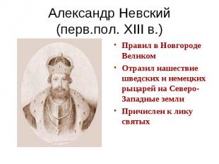 Александр Невский(перв.пол. XIII в.) Правил в Новгороде ВеликомОтразил нашествие