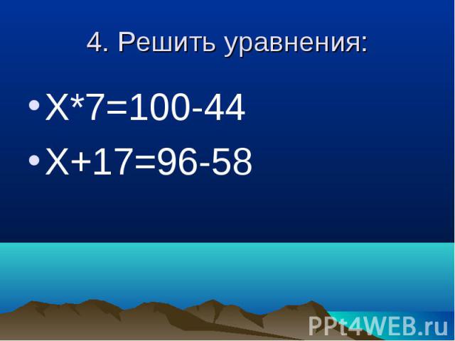4. Решить уравнения: Х*7=100-44Х+17=96-58