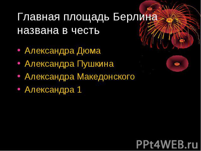 Главная площадь Берлина названа в честь Александра ДюмаАлександра ПушкинаАлександра МакедонскогоАлександра 1