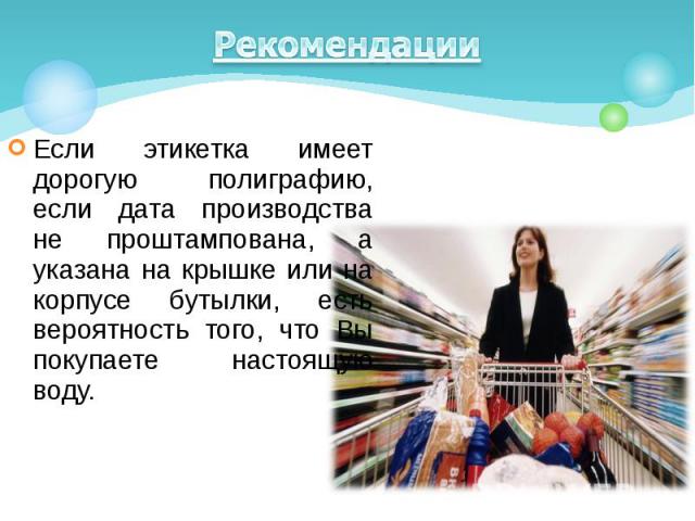 Рекомендации Если этикетка имеет дорогую полиграфию, если дата производства не проштампована, а указана на крышке или на корпусе бутылки, есть вероятность того, что Вы покупаете настоящую воду.