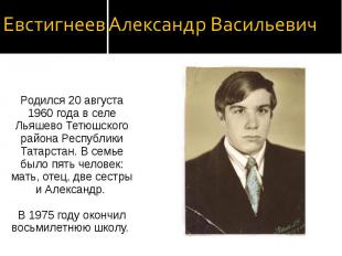 Евстигнеев Александр Васильевич Родился 20 августа 1960 года в селе Льяшево Тетю