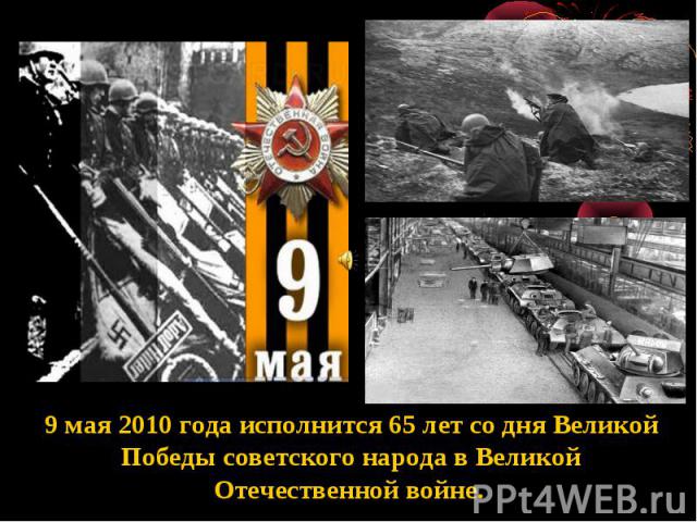 9 мая 2010 года исполнится 65 лет со дня Великой Победы советского народа в Великой Отечественной войне.
