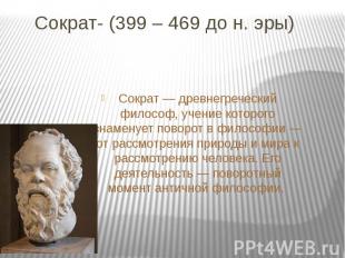 Сократ- (399 – 469 до н. эры)Сократ — древнегреческий философ, учение которого з