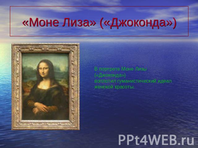 «Моне Лиза» («Джоконда») В портрете Моне Лизы («Джоконда») воплотил гуманистический идеал женской красоты.