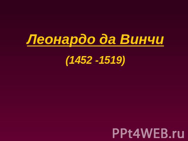 Леонардо да Винчи(1452 -1519)