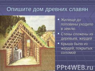 Опишите дом древних славян Жилище до половины уходило в землю.Стены сложены из д
