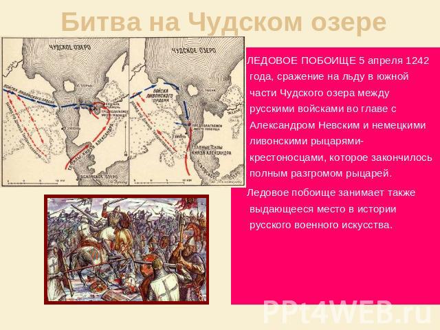 Битва на Чудском озере ЛЕДОВОЕ ПОБОИЩЕ 5 апреля 1242 года, сражение на льду в южной части Чудского озера между русскими войсками во главе с Александром Невским и немецкими ливонскими рыцарями-крестоносцами, которое закончилось полным разгромом рыцар…