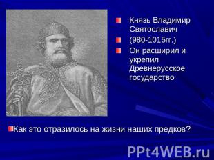 Князь Владимир Святославич(980-1015гг.)Он расширил и укрепил Древнерусское госуд