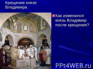 Крещение князя Владимира Как изменился князь Владимир после крещения?