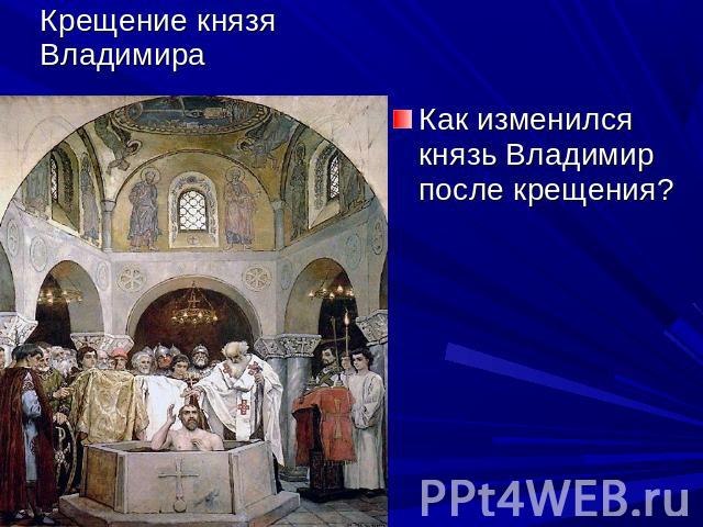 Крещение князя Владимира Как изменился князь Владимир после крещения?