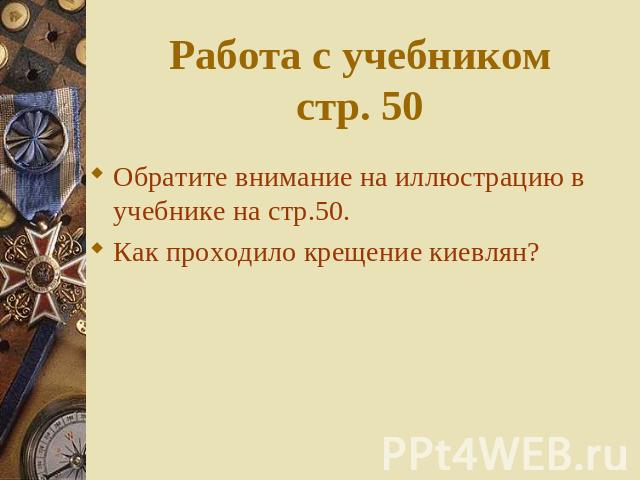 Работа с учебникомстр. 50 Обратите внимание на иллюстрацию в учебнике на стр.50.Как проходило крещение киевлян?