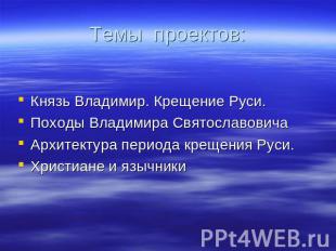 Темы проектов: Князь Владимир. Крещение Руси.Походы Владимира Святославовича Арх