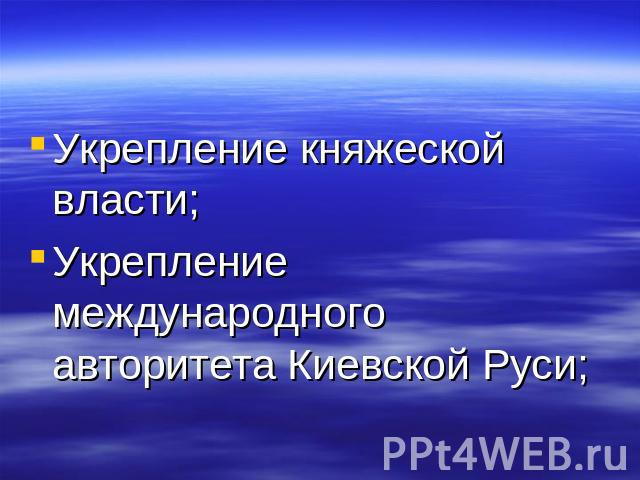 Укрепление княжеской власти;Укрепление международного авторитета Киевской Руси;