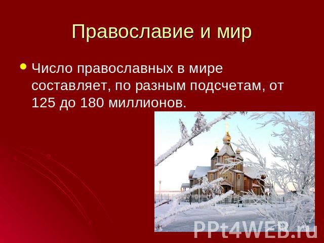 Православие и мир Число православных в мире составляет, по разным подсчетам, от 125 до 180 миллионов.