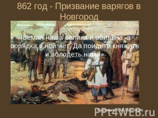 862 год - Призвание варягов в Новгород «Земля наша велика и обильна, а порядка в