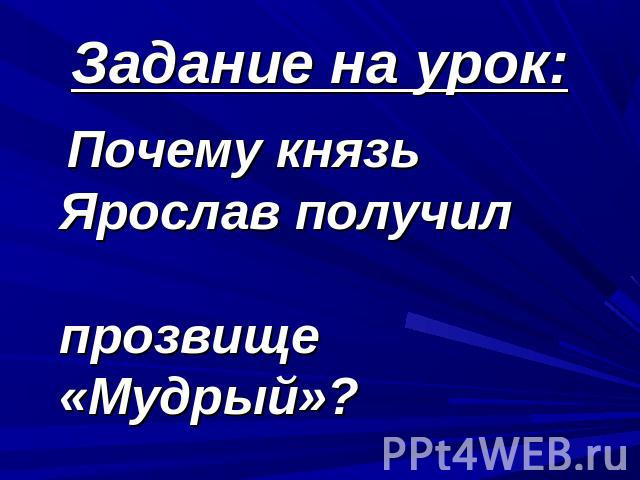 Задание на урок: Почему князь Ярослав получил прозвище «Мудрый»?