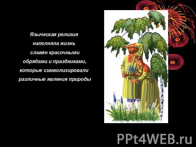 Языческая религия наполняла жизнь славян красочными обрядами и праздниками, которые символизировали различные явления природы