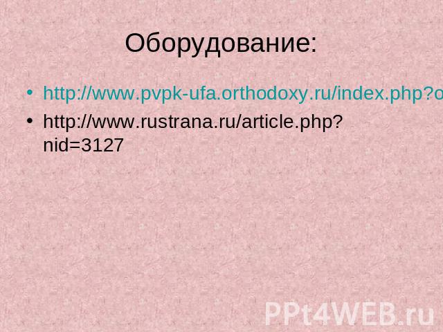 Оборудование: http://www.pvpk-ufa.orthodoxy.ru/index.php?option=com_content&task=view&id=32&Itemid=1http://www.rustrana.ru/article.php?nid=3127