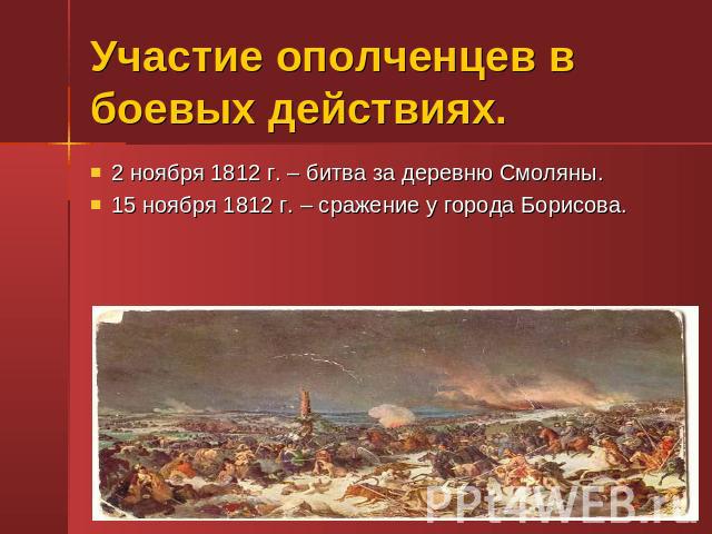 Участие ополченцев в боевых действиях. 2 ноября 1812 г. – битва за деревню Смоляны.15 ноября 1812 г. – сражение у города Борисова.