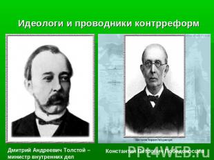 Идеологи и проводники контрреформ Дмитрий Андреевич Толстой –министр внутренних