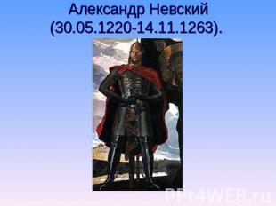 Александр Невский(30.05.1220-14.11.1263).